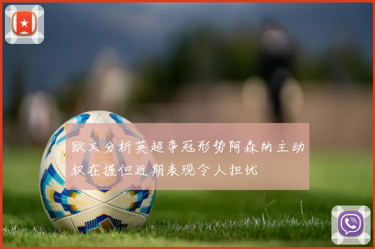 欧文分析英超争冠形势阿森纳主动权在握但近期表现令人担忧