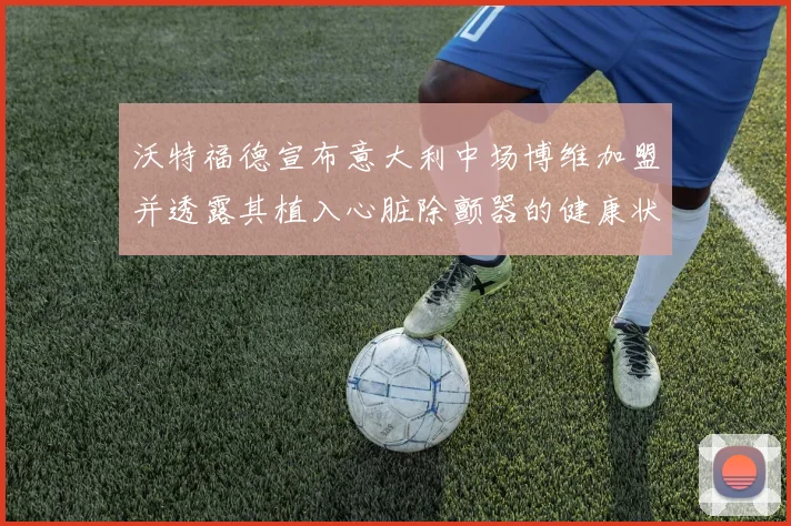 沃特福德宣布意大利中场博维加盟并透露其植入心脏除颤器的健康状况