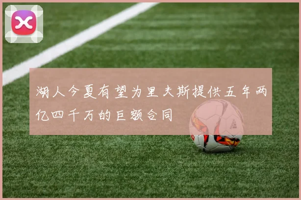 湖人今夏有望为里夫斯提供五年两亿四千万的巨额合同