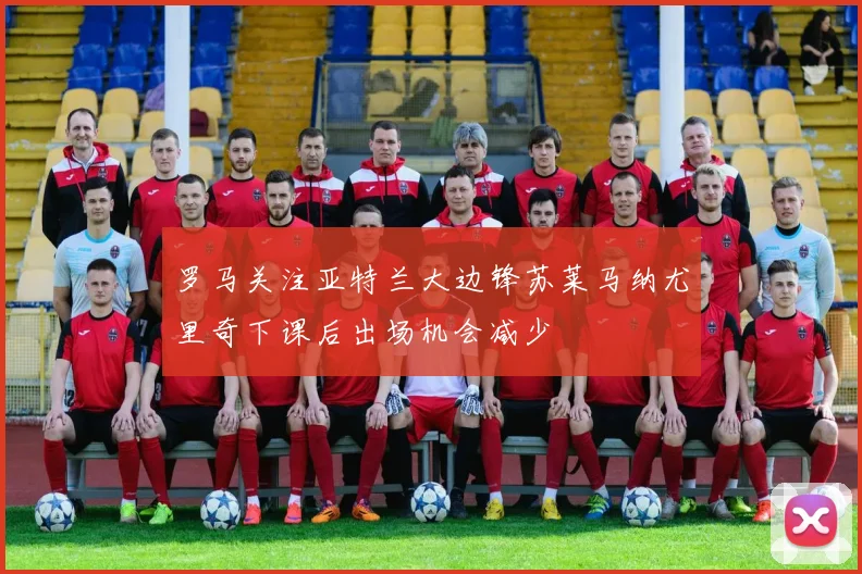罗马关注亚特兰大边锋苏莱马纳尤里奇下课后出场机会减少