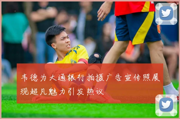 韦德为大通银行拍摄广告宣传照展现超凡魅力引发热议